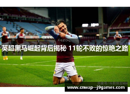 英超黑马崛起背后揭秘 11轮不败的惊艳之路 英超黑马崛起背后揭秘 11轮不败的惊艳之路