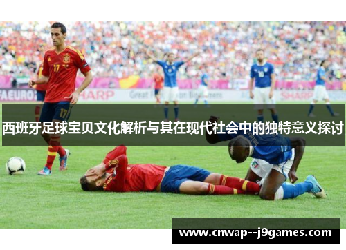 西班牙足球宝贝文化解析与其在现代社会中的独特意义探讨 西班牙足球宝贝文化解析与其在现代社会中的独特意义探讨