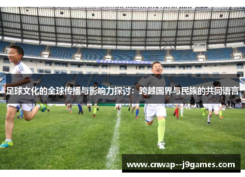 足球文化的全球传播与影响力探讨：跨越国界与民族的共同语言