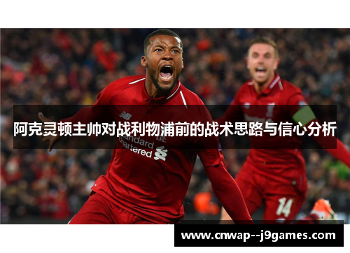 阿克灵顿主帅对战利物浦前的战术思路与信心分析 阿克灵顿主帅对战利物浦前的战术思路与信心分析