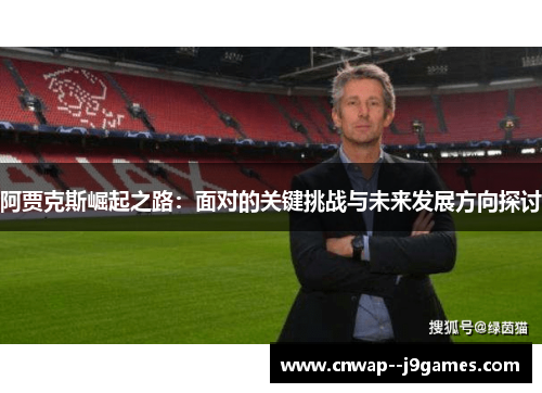 阿贾克斯崛起之路：面对的关键挑战与未来发展方向探讨
