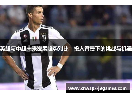 英超与中超未来发展趋势对比：投入背景下的挑战与机遇