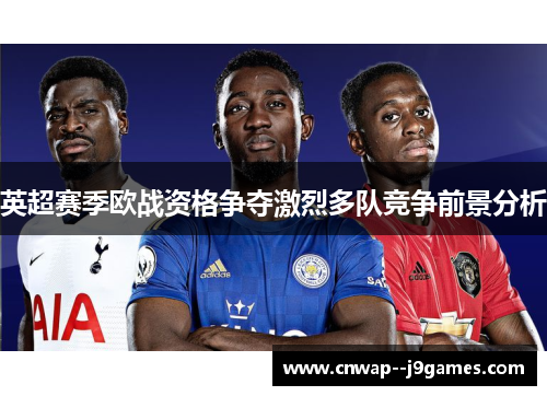 英超赛季欧战资格争夺激烈多队竞争前景分析