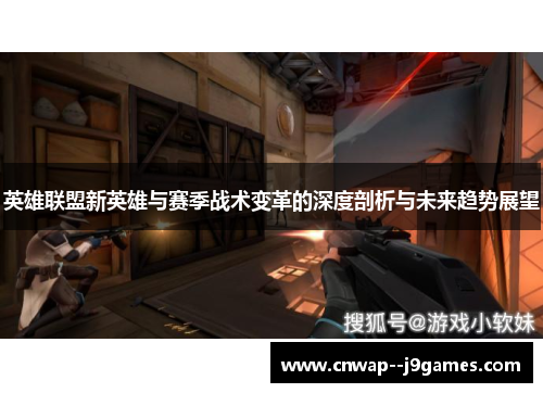 英雄联盟新英雄与赛季战术变革的深度剖析与未来趋势展望 英雄联盟新英雄与赛季战术变革的深度剖析与未来趋势展望