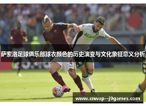 萨索洛足球俱乐部球衣颜色的历史演变与文化象征意义分析 萨索洛足球俱乐部球衣颜色的历史演变与文化象征意义分析