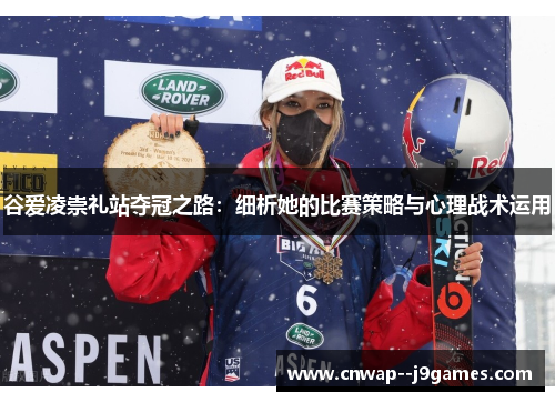 谷爱凌崇礼站夺冠之路：细析她的比赛策略与心理战术运用