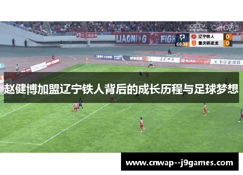 赵健博加盟辽宁铁人背后的成长历程与足球梦想 赵健博加盟辽宁铁人背后的成长历程与足球梦想