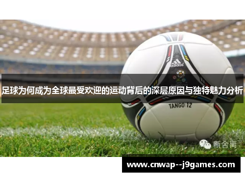 足球为何成为全球最受欢迎的运动背后的深层原因与独特魅力分析