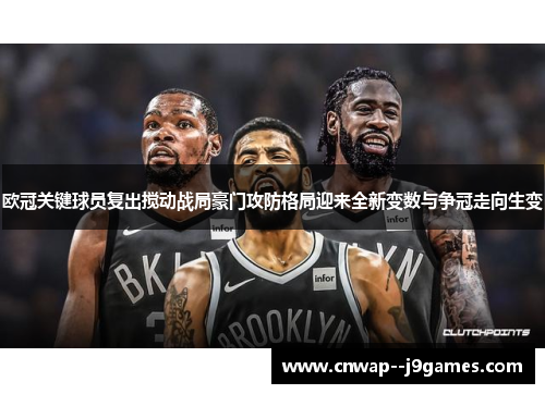 欧冠关键球员复出搅动战局豪门攻防格局迎来全新变数与争冠走向生变