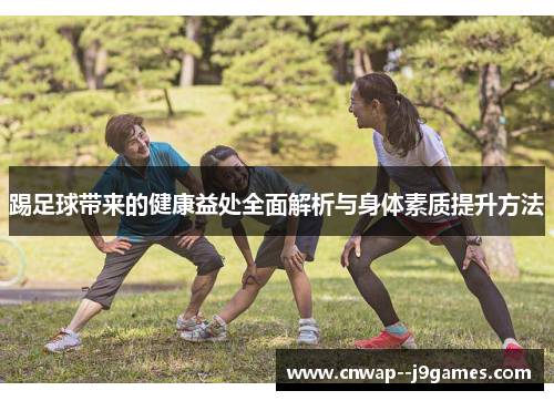 踢足球带来的健康益处全面解析与身体素质提升方法 踢足球带来的健康益处全面解析与身体素质提升方法