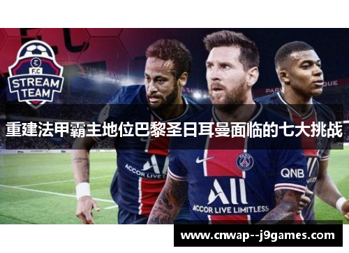 重建法甲霸主地位巴黎圣日耳曼面临的七大挑战 重建法甲霸主地位巴黎圣日耳曼面临的七大挑战