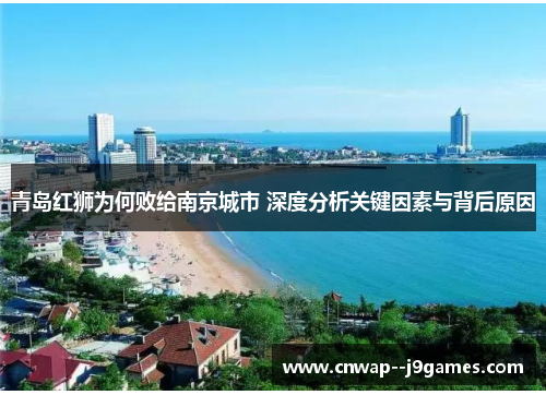 青岛红狮为何败给南京城市 深度分析关键因素与背后原因 青岛红狮为何败给南京城市 深度分析关键因素与背后原因