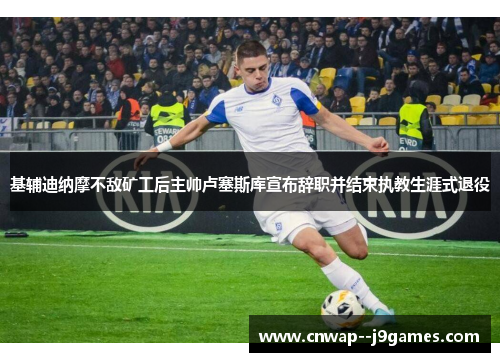 基辅迪纳摩不敌矿工后主帅卢塞斯库宣布辞职并结束执教生涯式退役 基辅迪纳摩不敌矿工后主帅卢塞斯库宣布辞职并结束执教生涯式退役