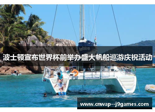 波士顿宣布世界杯前举办盛大帆船巡游庆祝活动 波士顿宣布世界杯前举办盛大帆船巡游庆祝活动