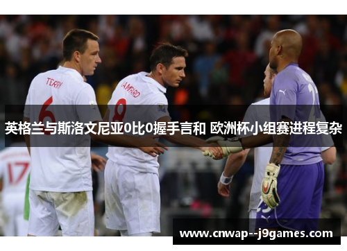 英格兰与斯洛文尼亚0比0握手言和 欧洲杯小组赛进程复杂 英格兰与斯洛文尼亚0比0握手言和 欧洲杯小组赛进程复杂
