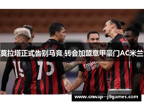 莫拉塔正式告别马竞 转会加盟意甲豪门AC米兰 莫拉塔正式告别马竞 转会加盟意甲豪门AC米兰