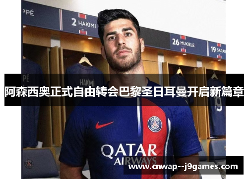 阿森西奥正式自由转会巴黎圣日耳曼开启新篇章 阿森西奥正式自由转会巴黎圣日耳曼开启新篇章