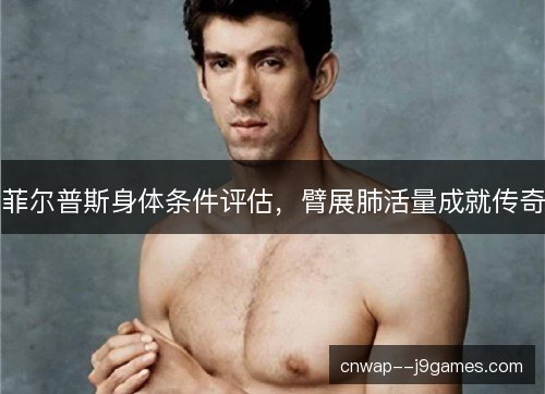菲尔普斯身体条件评估，臂展肺活量成就传奇