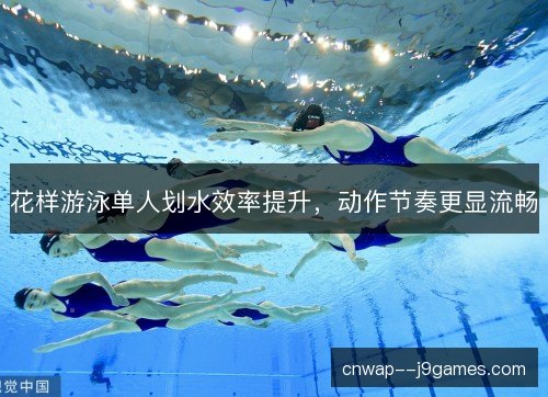 花样游泳单人划水效率提升，动作节奏更显流畅