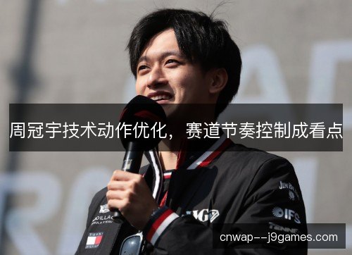 周冠宇技术动作优化，赛道节奏控制成看点