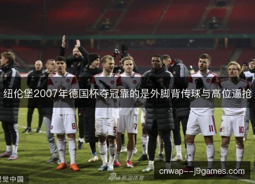 纽伦堡2007年德国杯夺冠靠的是外脚背传球与高位逼抢