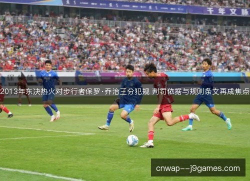 2013年东决热火对步行者保罗·乔治三分犯规 判罚依据与规则条文再成焦点